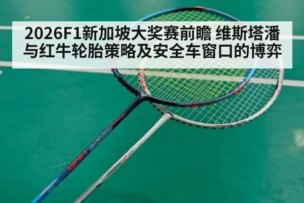 2026F1新加坡大奖赛前瞻 维斯塔潘与红牛轮胎策略及安全车窗口的博弈